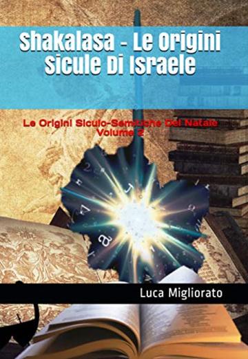 Shakalasa - Le Origini Sicule Di Israele: Le Origini Siculo-Semitiche Del Natale Volume 2